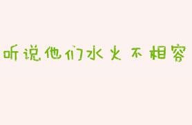 聽說他們水火不相容